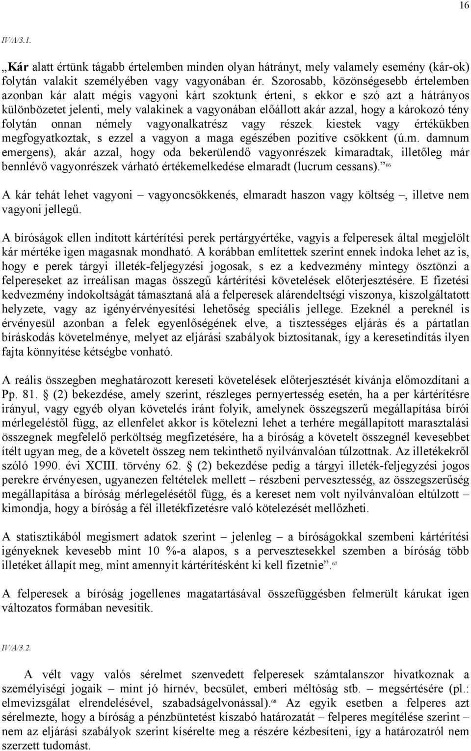 károkozó tény folytán onnan némely vagyonalkatrész vagy részek kiestek vagy értékükben megfogyatkoztak, s ezzel a vagyon a maga egészében pozitíve csökkent (ú.m. damnum emergens), akár azzal, hogy oda bekerülendő vagyonrészek kimaradtak, illetőleg már bennlévő vagyonrészek várható értékemelkedése elmaradt (lucrum cessans).