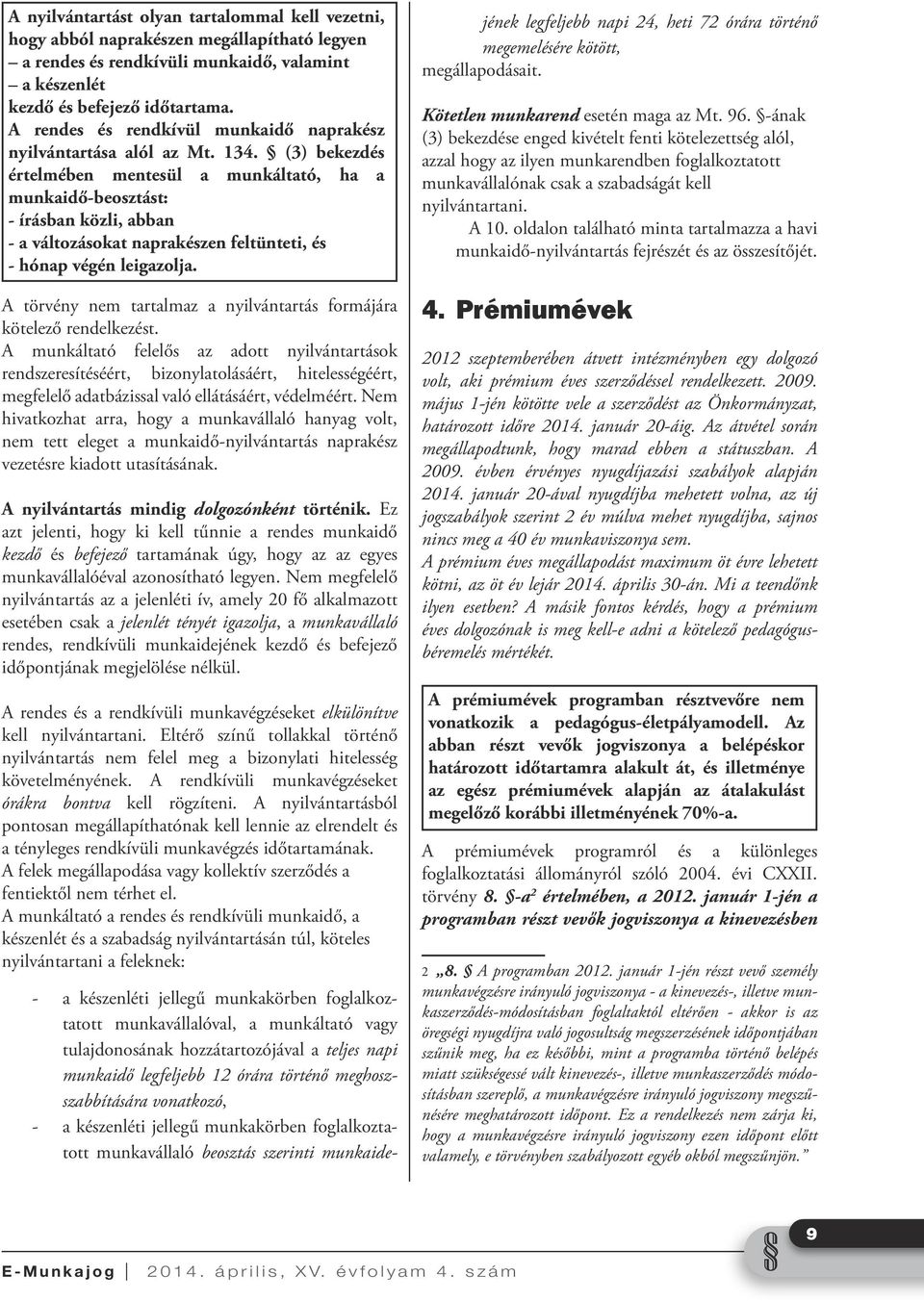 (3) bekezdés értelmében mentesül a munkáltató, ha a munkaidő-beosztást: - írásban közli, abban - a változásokat naprakészen feltünteti, és - hónap végén leigazolja.