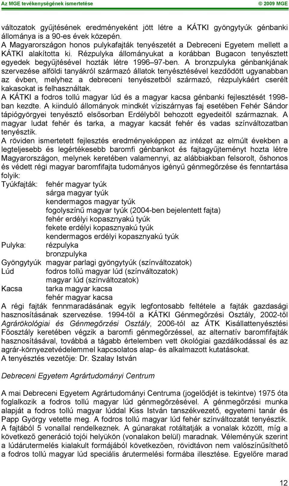 A bronzpulyka génbankjának szervezése alföldi tanyákról származó állatok tenyésztésével kezdődött ugyanabban az évben, melyhez a debreceni tenyészetből származó, rézpulykáért cserélt kakasokat is