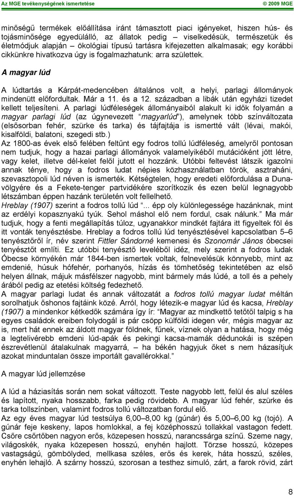 A magyar lúd A lúdtartás a Kárpát-medencében általános volt, a helyi, parlagi állományok mindenütt előfordultak. Már a 11. és a 12. században a libák után egyházi tizedet kellett teljesíteni.