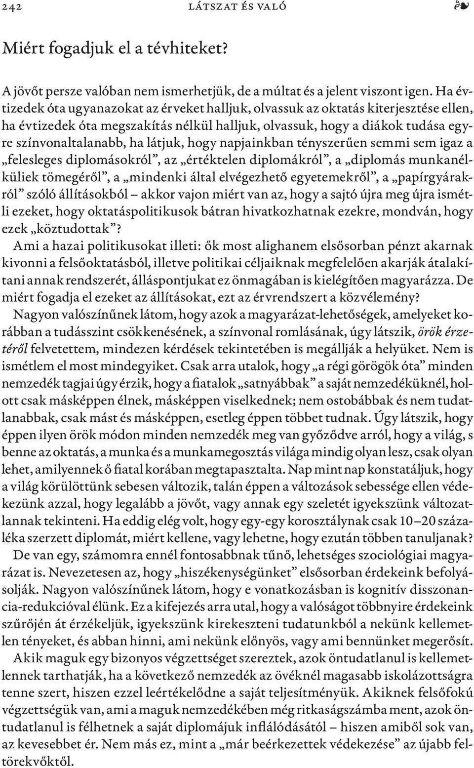 látjuk, hogy napjainkban tényszerűen semmi sem igaz a felesleges diplomásokról, az értéktelen diplomákról, a diplomás munkanélküliek tömegéről, a mindenki által elvégezhető egyetemekről, a