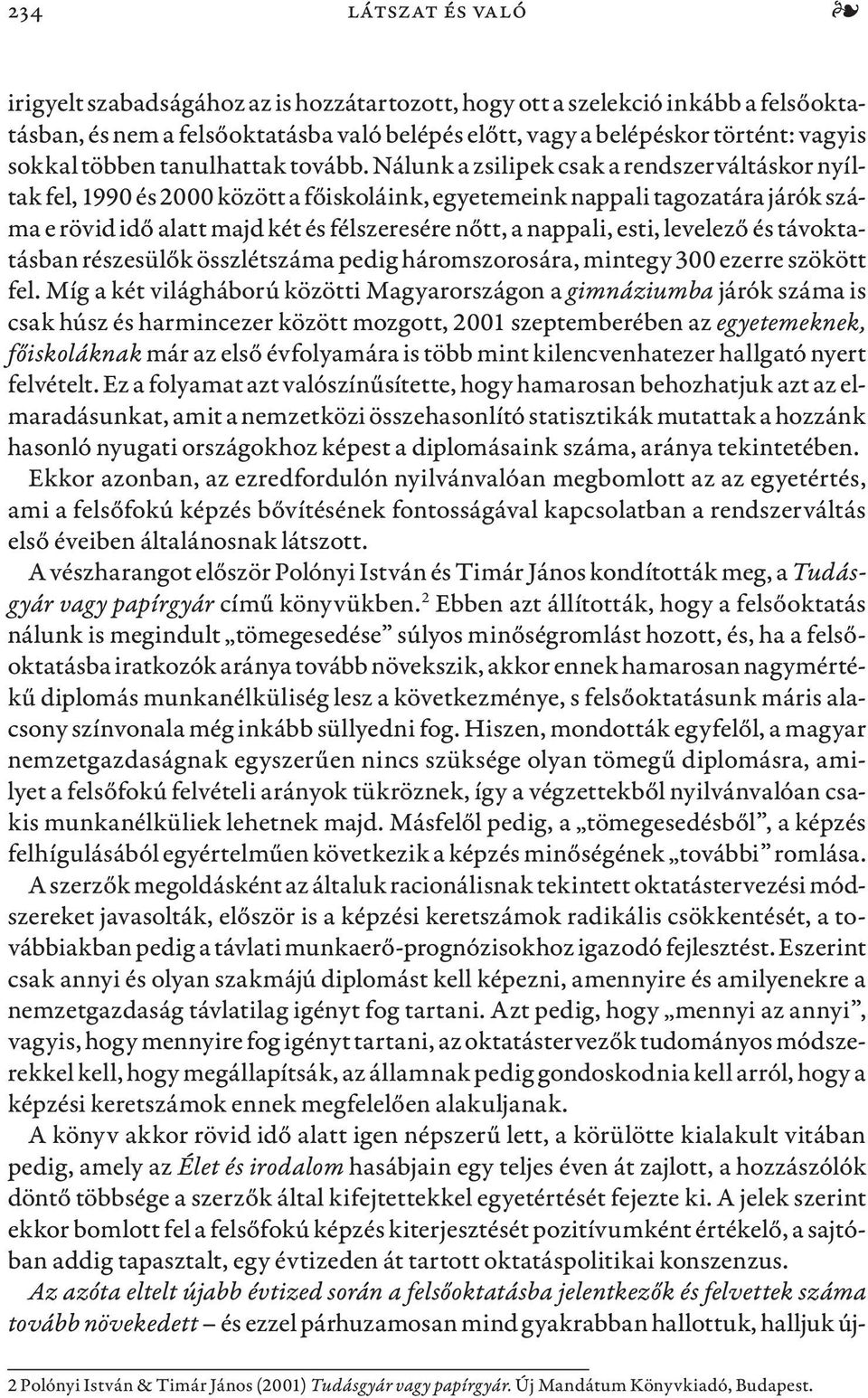 Nálunk a zsilipek csak a rendszerváltáskor nyíltak fel, 1990 és 2000 között a főiskoláink, egyetemeink nappali tagozatára járók száma e rövid idő alatt majd két és félszeresére nőtt, a nappali, esti,