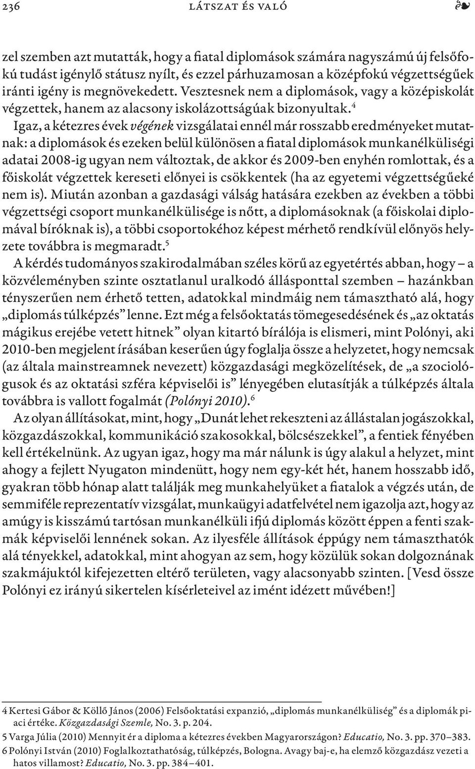 4 Igaz, a kétezres évek végének vizsgálatai ennél már rosszabb eredményeket mutatnak: a diplomások és ezeken belül különösen a fiatal diplomások munkanélküliségi adatai 2008-ig ugyan nem változtak,