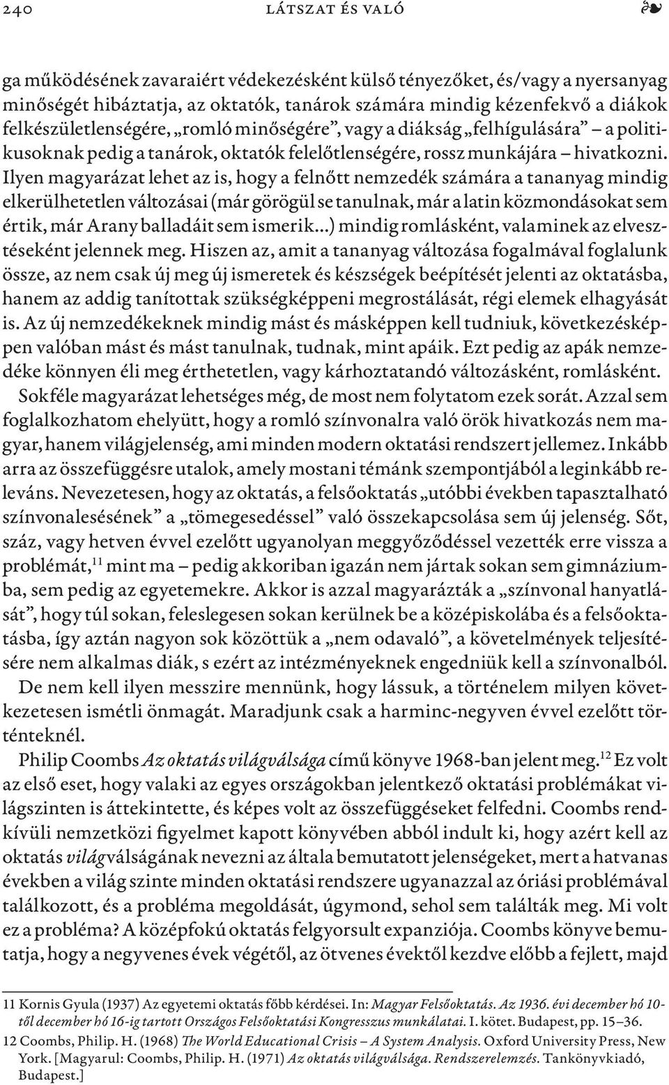 Ilyen magyarázat lehet az is, hogy a felnőtt nemzedék számára a tananyag mindig elkerülhetetlen változásai (már görögül se tanulnak, már a latin közmondásokat sem értik, már Arany balladáit sem