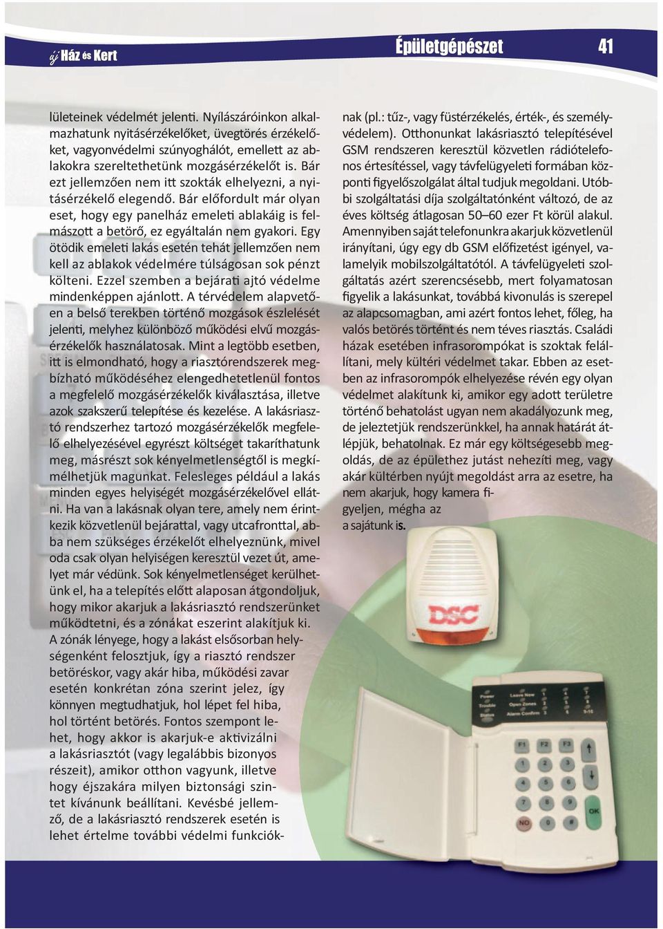 Bár ezt jellemzően nem i szokták elhelyezni, a nyitásérzékelő elegendő. Bár előfordult már olyan eset, hogy egy panelház emele ablakáig is felmászo a betörő, ez egyáltalán nem gyakori.