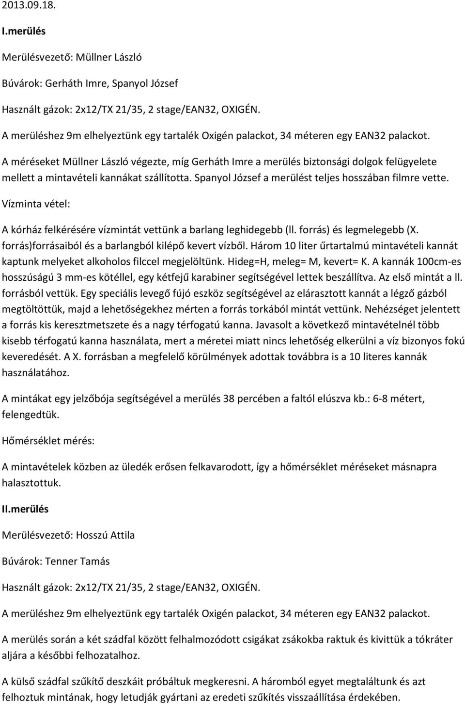 A méréseket Müllner László végezte, míg Gerháth Imre a merülés biztonsági dolgok felügyelete mellett a mintavételi kannákat szállította. Spanyol József a merülést teljes hosszában filmre vette.