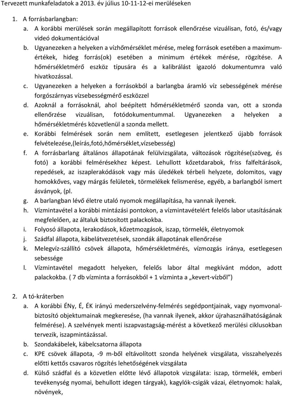 Ugyanezeken a helyeken a vízhőmérséklet mérése, meleg források esetében a maximumértékek, hideg forrás(ok) esetében a minimum értékek mérése, rögzítése.