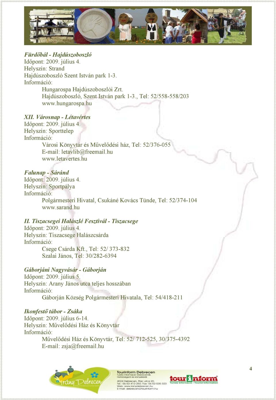 letavertes.hu Falunap - Sáránd Időpont: 2009. július 4. Helyszín: Sportpálya Polgármesteri Hivatal, Csukáné Kovács Tünde, Tel: 52/374-104 www.sarand.hu II.