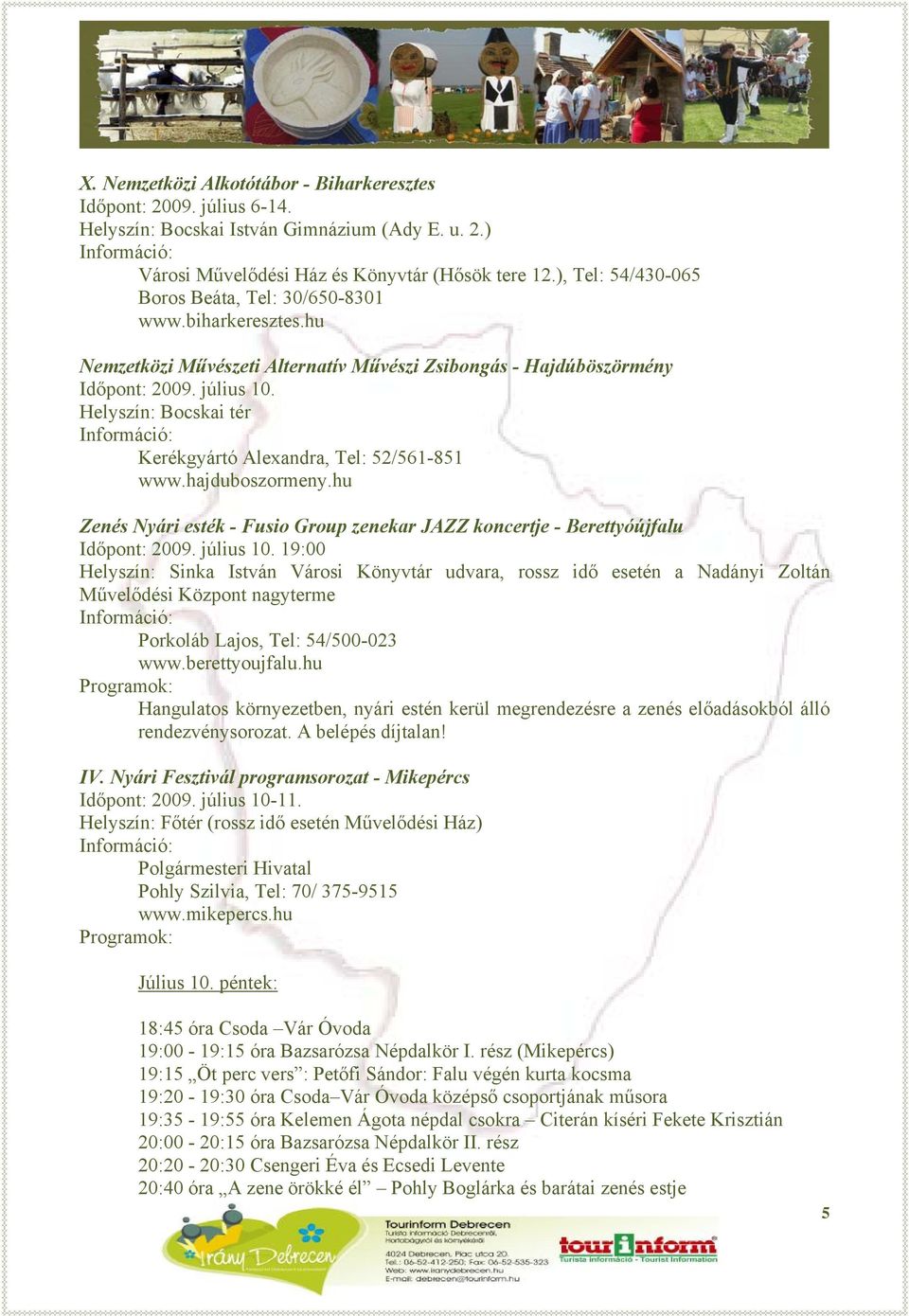 Helyszín: Bocskai tér Kerékgyártó Alexandra, Tel: 52/561-851 www.hajduboszormeny.hu Zenés Nyári esték - Fusio Group zenekar JAZZ koncertje - Berettyóújfalu Időpont: 2009. július 10.