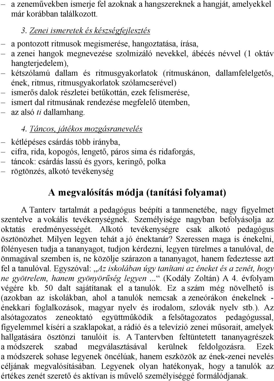 és ritmusgyakorlatok (ritmuskánon, dallamfelelgetős, ének, ritmus, ritmusgyakorlatok szólamcserével) ismerős dalok részletei betűkottán, ezek felismerése, ismert dal ritmusának rendezése megfelelő