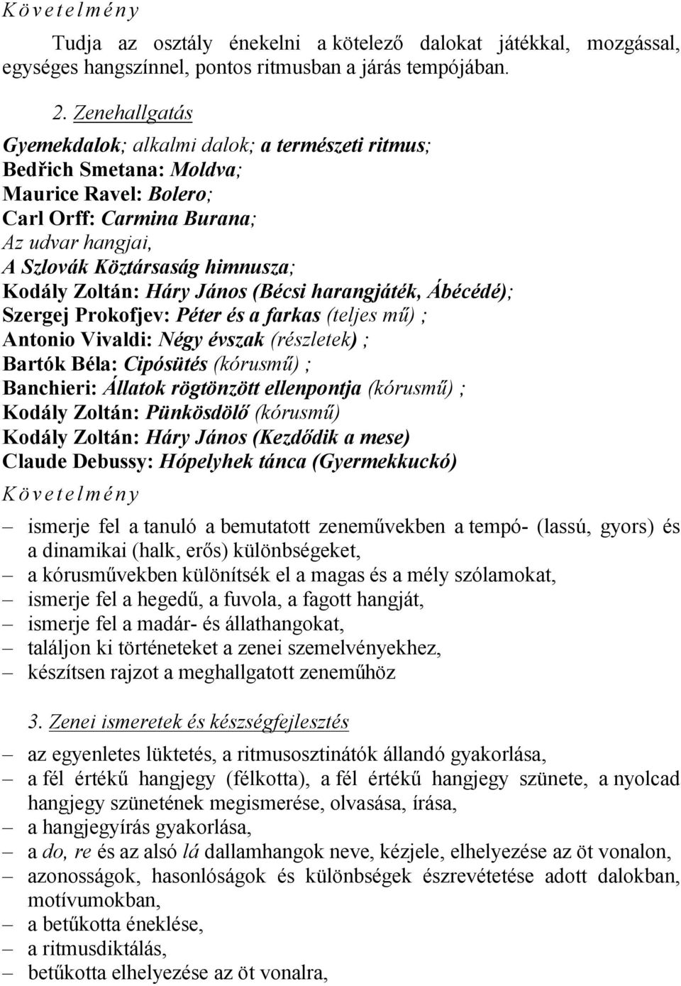 Zoltán: Háry János (Bécsi harangjáték, Ábécédé); Szergej Prokofjev: Péter és a farkas (teljes mű) ; Antonio Vivaldi: Négy évszak (részletek) ; Bartók Béla: Cipósütés (kórusmű) ; Banchieri: Állatok