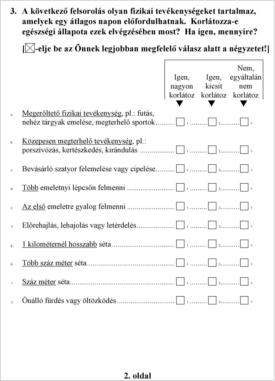 : futás, nehéz tárgyk emelése, megterhelő sportok...... 1... 2... 3 b Közepesen megterhelő tevékenység, pl.: porszívózás, kertészkedés, kirándulás... 1... 2... 3 c Bevásárló sztyor felemelése vgy cipelése.