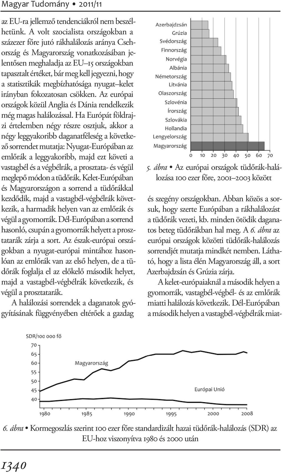 hogy a statisztikák megbízhatósága nyugat kelet irányban fokozatosan csökken. Az európai országok közül Anglia és Dánia rendelkezik még magas halálozással.