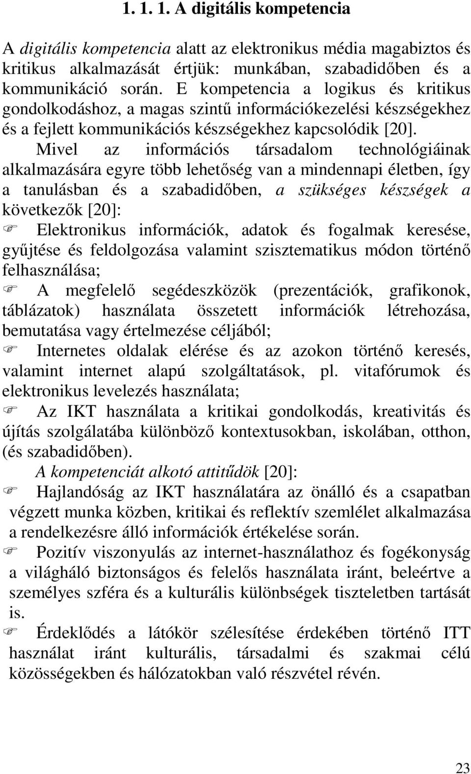 Mivel az információs társadalom technológiáinak alkalmazására egyre több lehetőség van a mindennapi életben, így a tanulásban és a szabadidőben, a szükséges készségek a következők [20]: Elektronikus