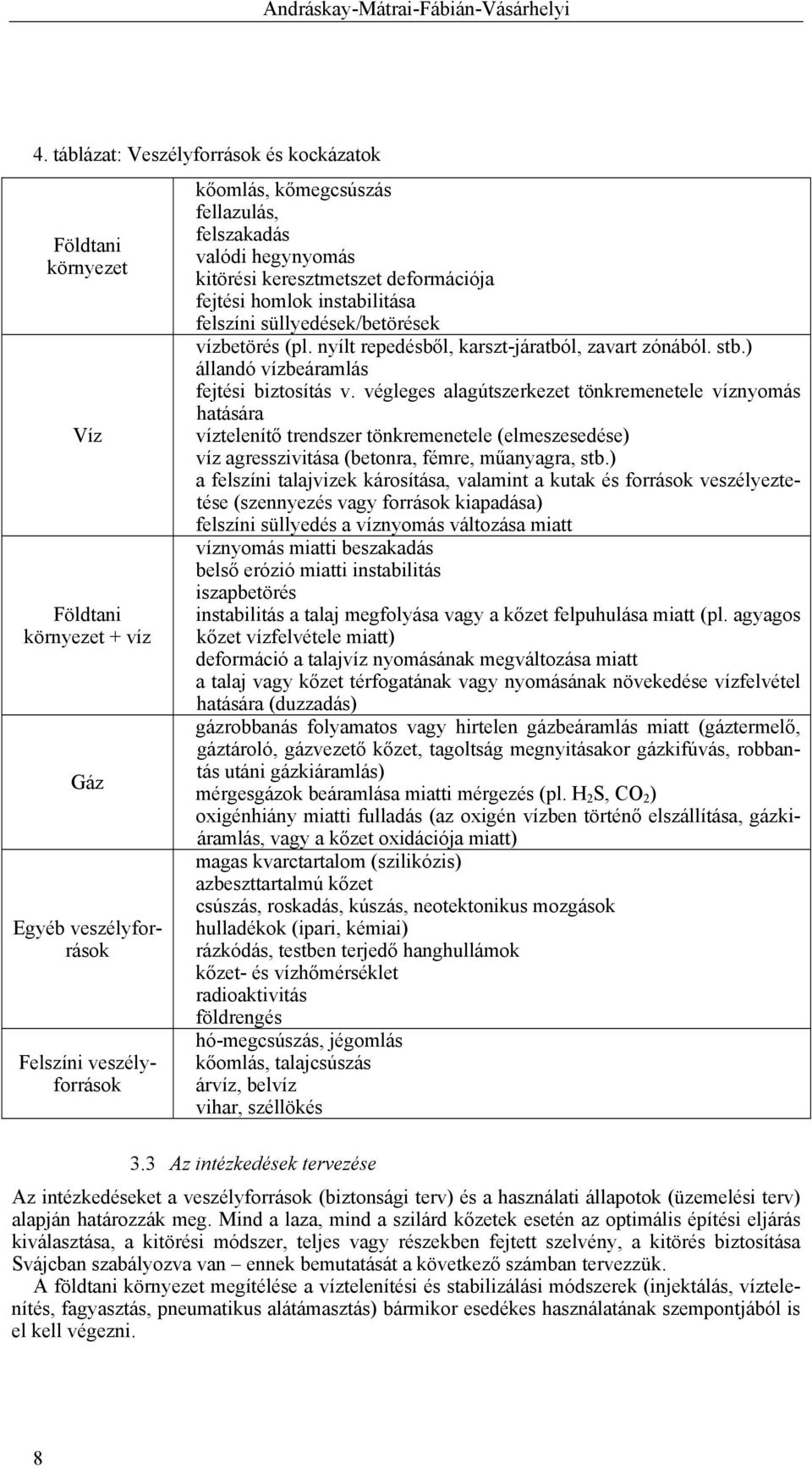hegynyomás kitörési keresztmetszet deformációja fejtési homlok instabilitása felszíni süllyedések/betörések vízbetörés (pl. nyílt repedésből, karszt-járatból, zavart zónából. stb.