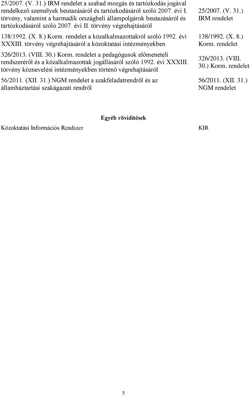 évi XXXIII. törvény végrehajtásáról a közoktatási intézményekben 326/2013. (VIII. 30.) Korm. rendelet a pedagógusok előmeneteli rendszeréről és a közalkalmazottak jogállásáról szóló 1992. évi XXXIII.