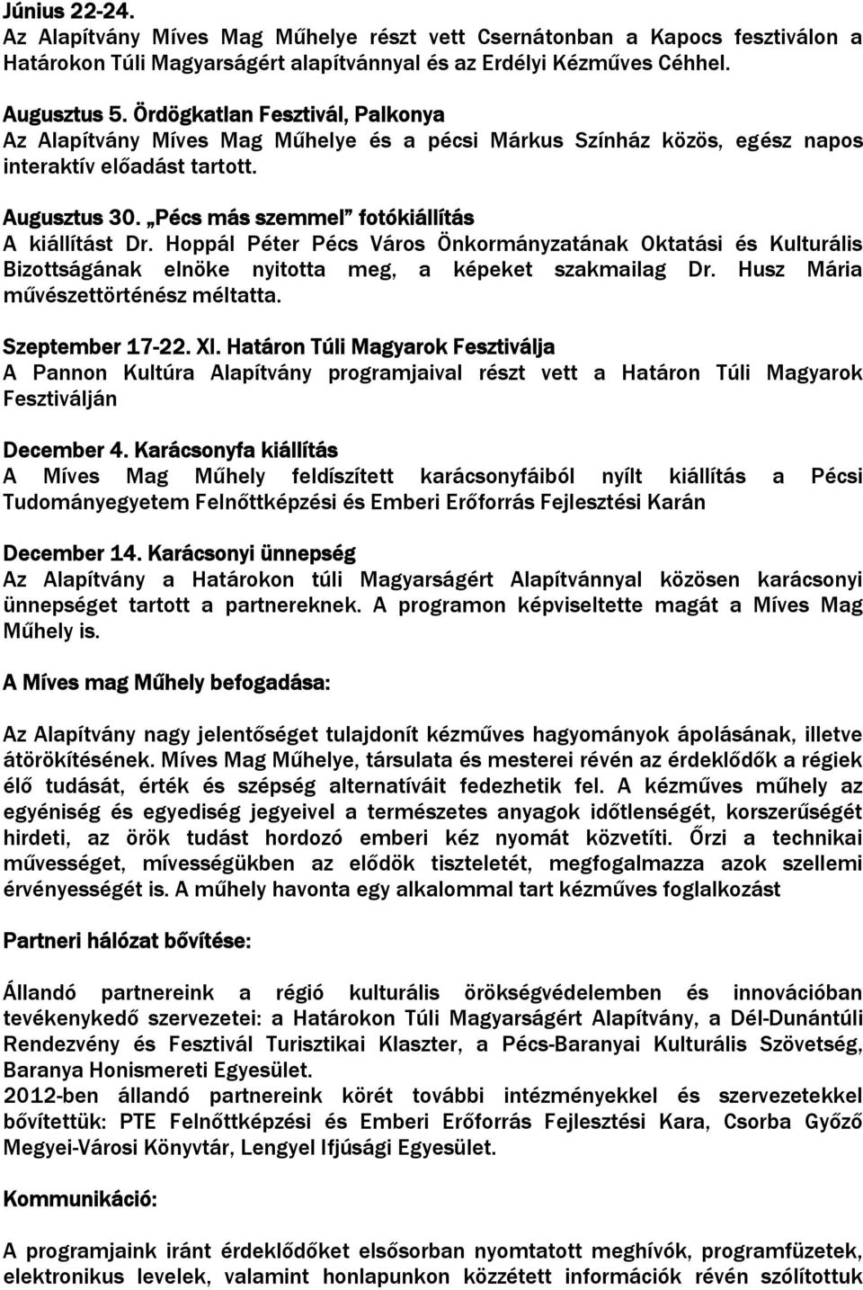 Hoppál Péter Pécs Város Önkormányzatának Oktatási és Kulturális Bizottságának elnöke nyitotta meg, a képeket szakmailag Dr. Husz Mária művészettörténész méltatta. Szeptember 17-22. XI.
