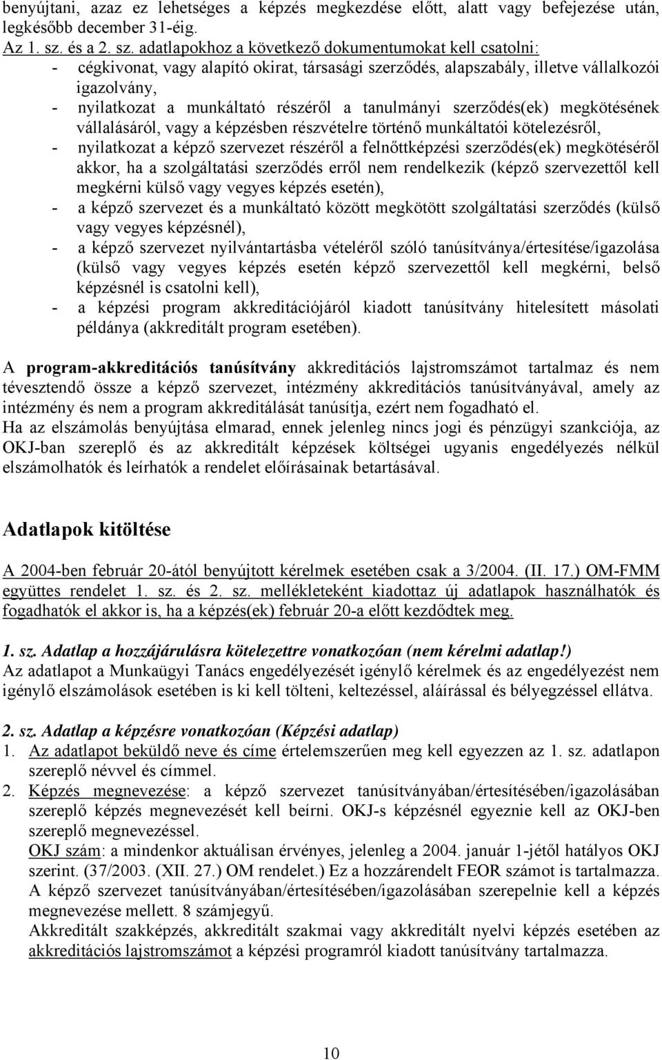 adatlapokhoz a következő dokumentumokat kell csatolni: - cégkivonat, vagy alapító okirat, társasági szerződés, alapszabály, illetve vállalkozói igazolvány, - nyilatkozat a munkáltató részéről a