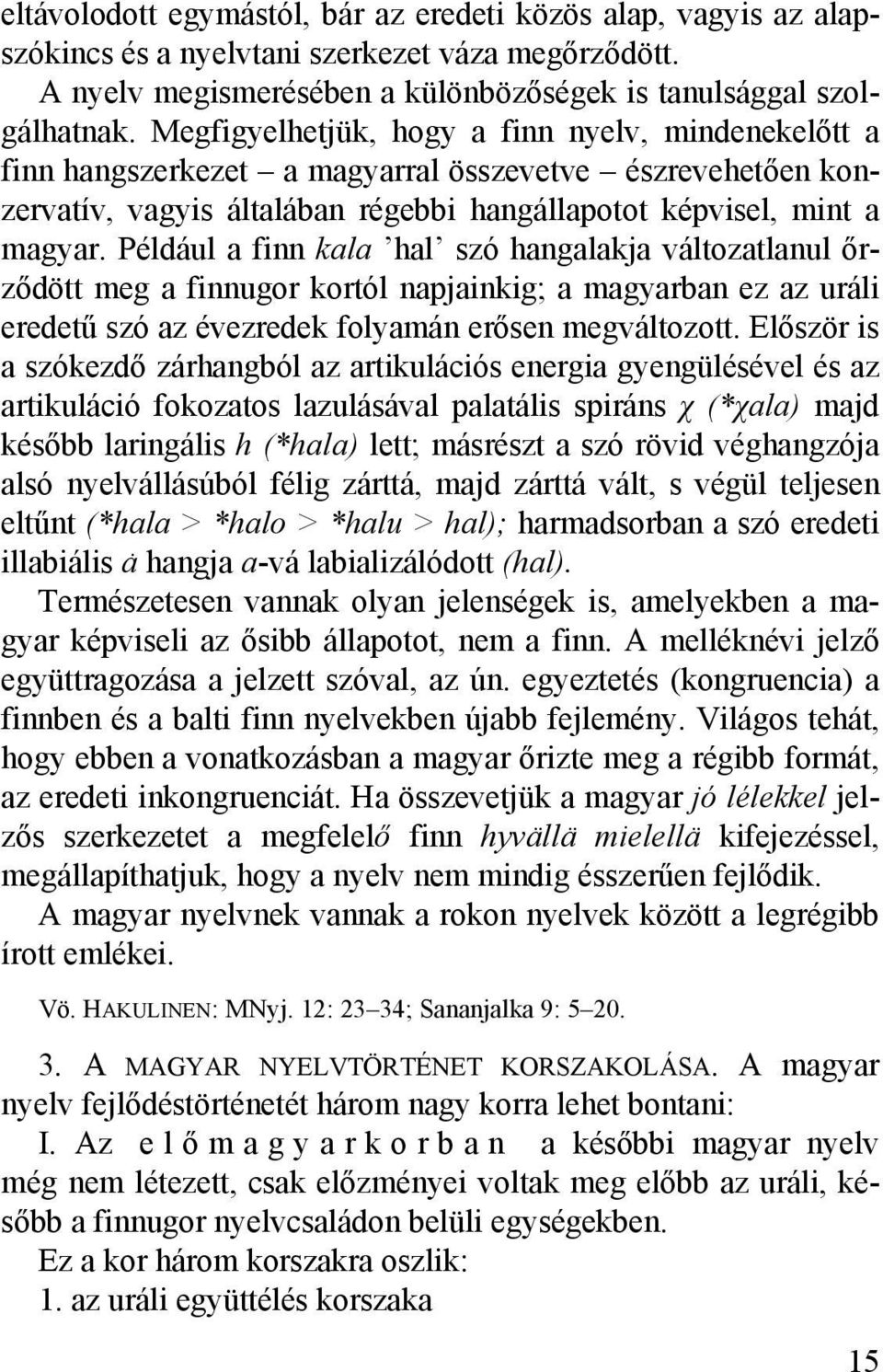 Például a finn kala hal szó hangalakja változatlanul őrződött meg a finnugor kortól napjainkig; a magyarban ez az uráli eredetű szó az évezredek folyamán erősen megváltozott.