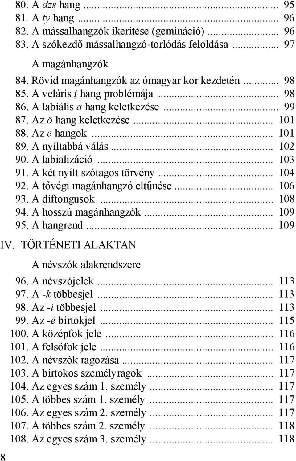 A nyíltabbá válás... 102 090. A labializáció... 103 091. A két nyílt szótagos törvény... 104 092. A tővégi magánhangzó eltűnése... 106 093. A diftongusok... 108 094. A hosszú magánhangzók... 109 095.