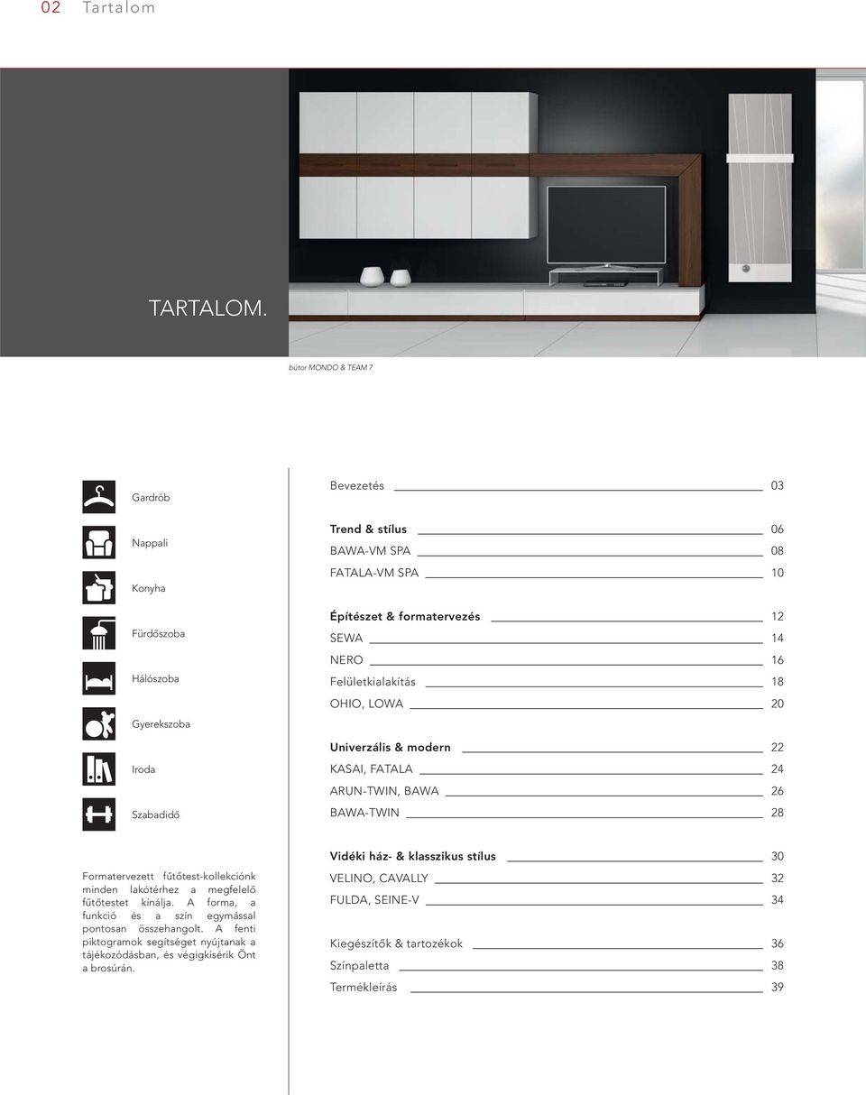 14 NERO 16 Felületkialakítás 18 OHIO, LOWA 20 Univerzális & modern 22 Iroda Szabadidő KASAI, FATALA 24 ARUN-TWIN, BAWA 26 BAWA-TWIN 28 Vidéki ház- & klasszikus stílus 30