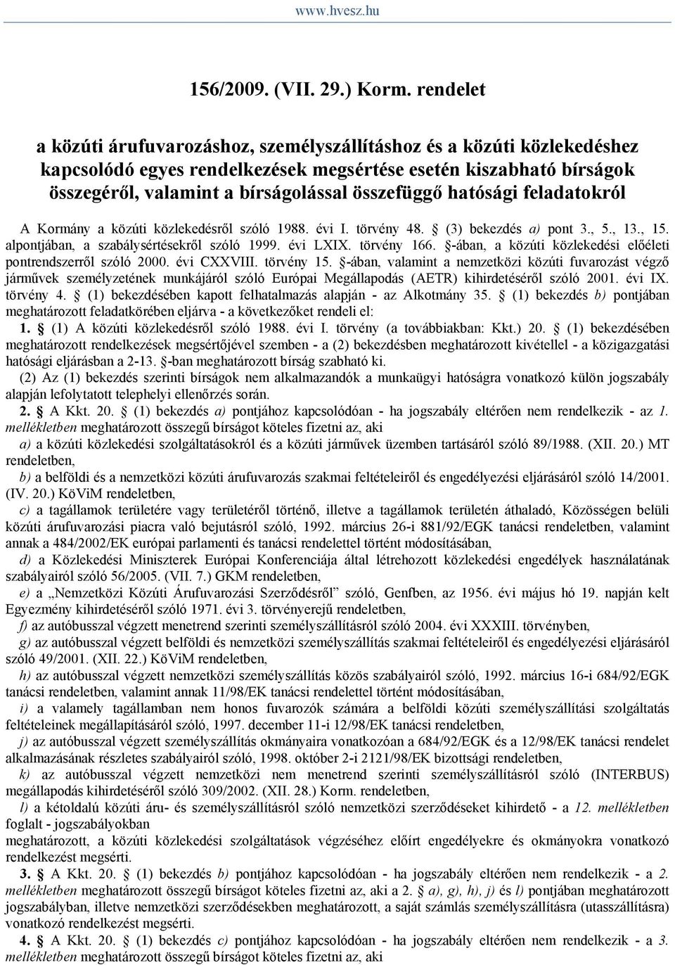 hatósági feladatokról A Kormány a közúti közlekedésről szóló 1988. évi I. törvény 48. (3) bekezdés a) pont 3., 5., 13., 15. alpontjában, a szabálysértésekről szóló 1999. évi LXIX. törvény 166.