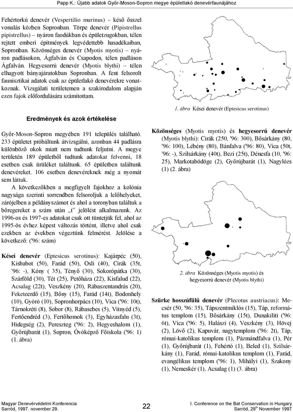 Közönséges denevér (Myotis myotis) nyáron padlásokon, Ágfalván és Csapodon, télen padláson Ágfalván. Hegyesorrú denevér (Myotis blythi) télen elhagyott bányajáratokban Sopronban.