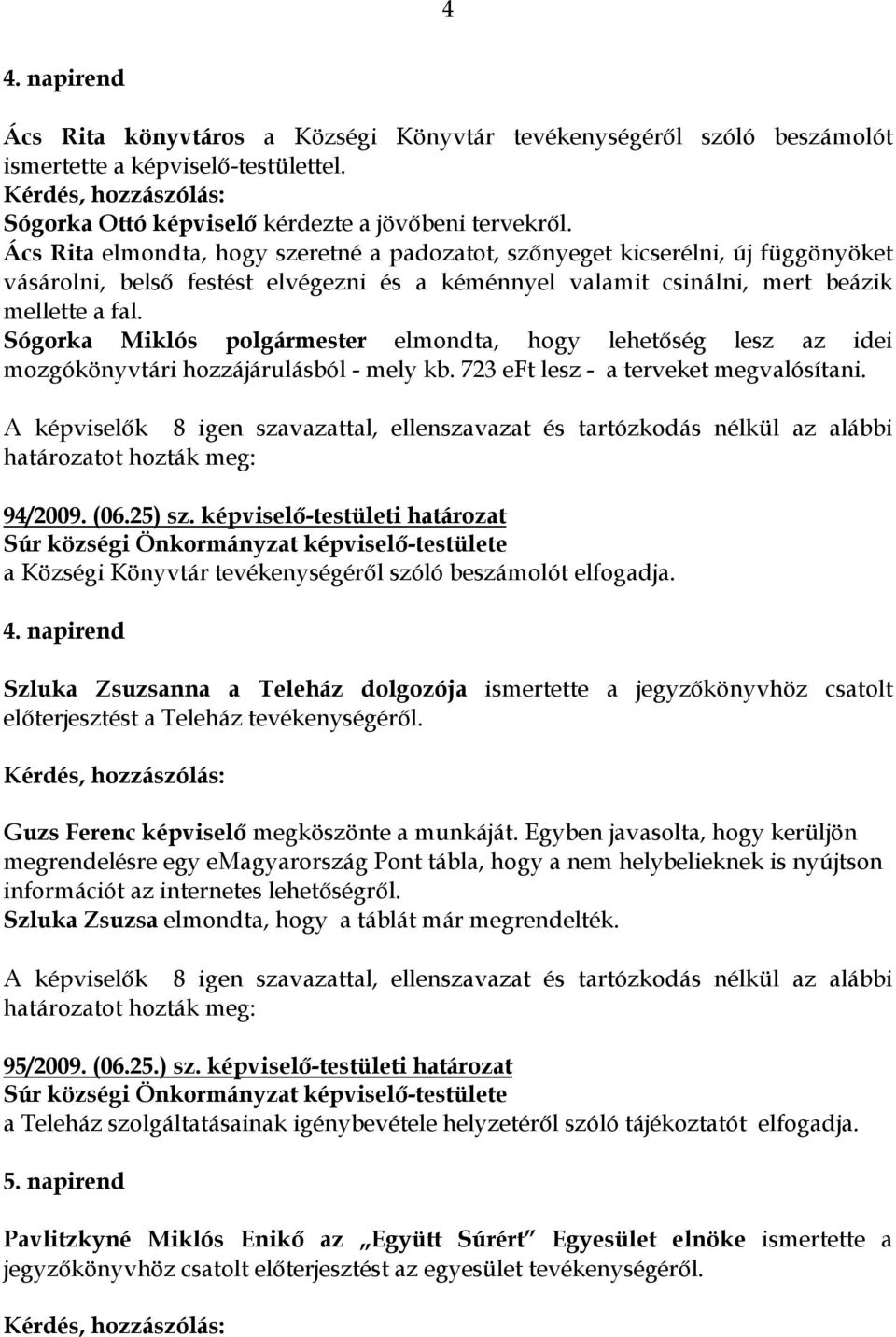 Sógorka Miklós polgármester elmondta, hogy lehetıség lesz az idei mozgókönyvtári hozzájárulásból - mely kb. 723 eft lesz - a terveket megvalósítani. 94/2009. (06.25) sz.