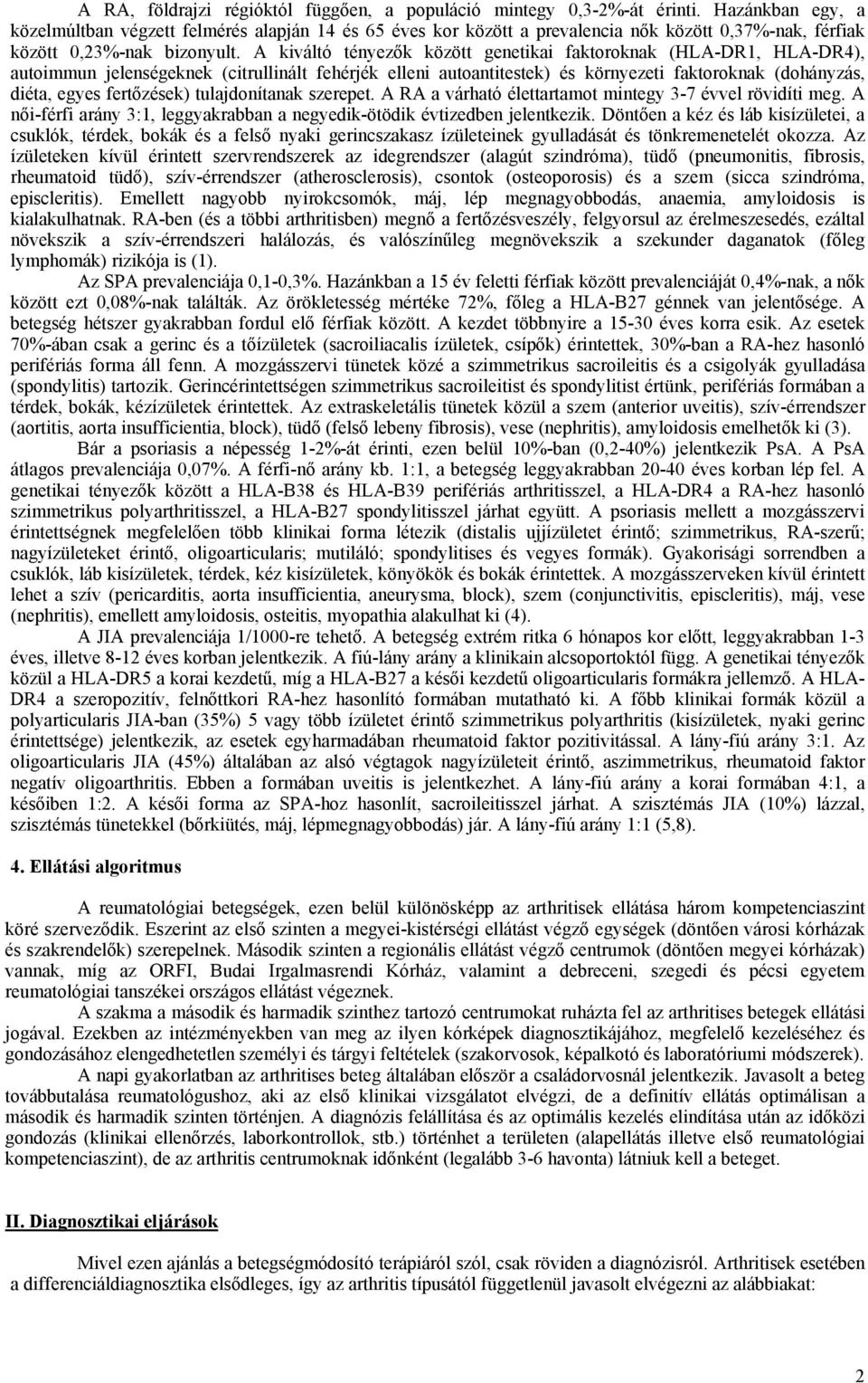 A kiváltó tényezők között genetikai faktoroknak (HLA-DR1, HLA-DR4), autoimmun jelenségeknek (citrullinált fehérjék elleni autoantitestek) és környezeti faktoroknak (dohányzás, diéta, egyes