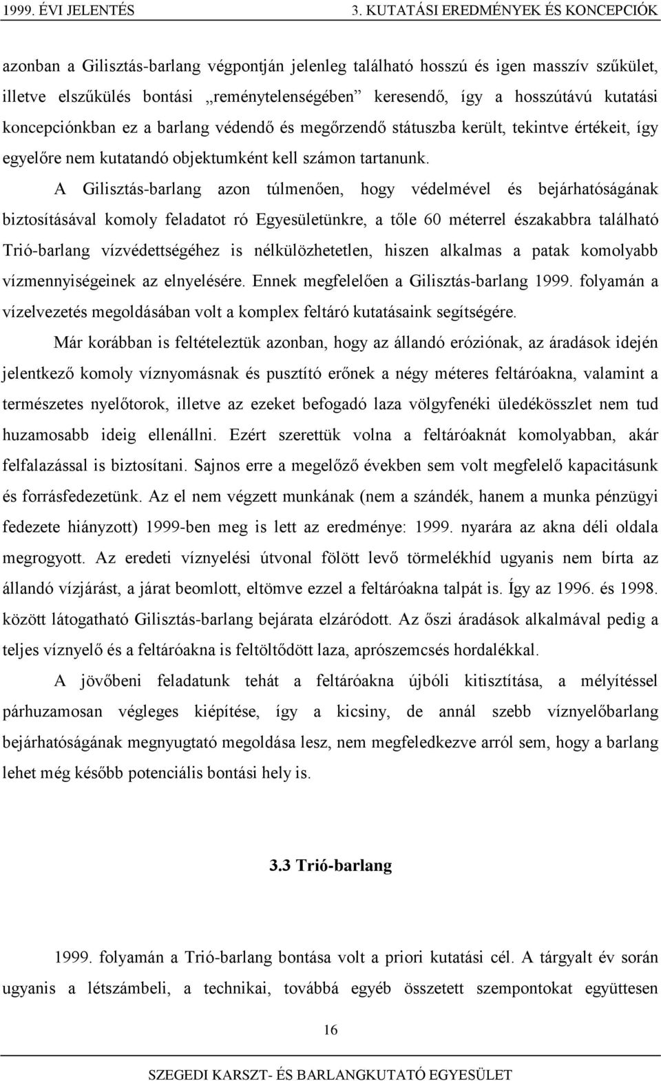 kutatási koncepciónkban ez a barlang védendő és megőrzendő státuszba került, tekintve értékeit, így egyelőre nem kutatandó objektumként kell számon tartanunk.