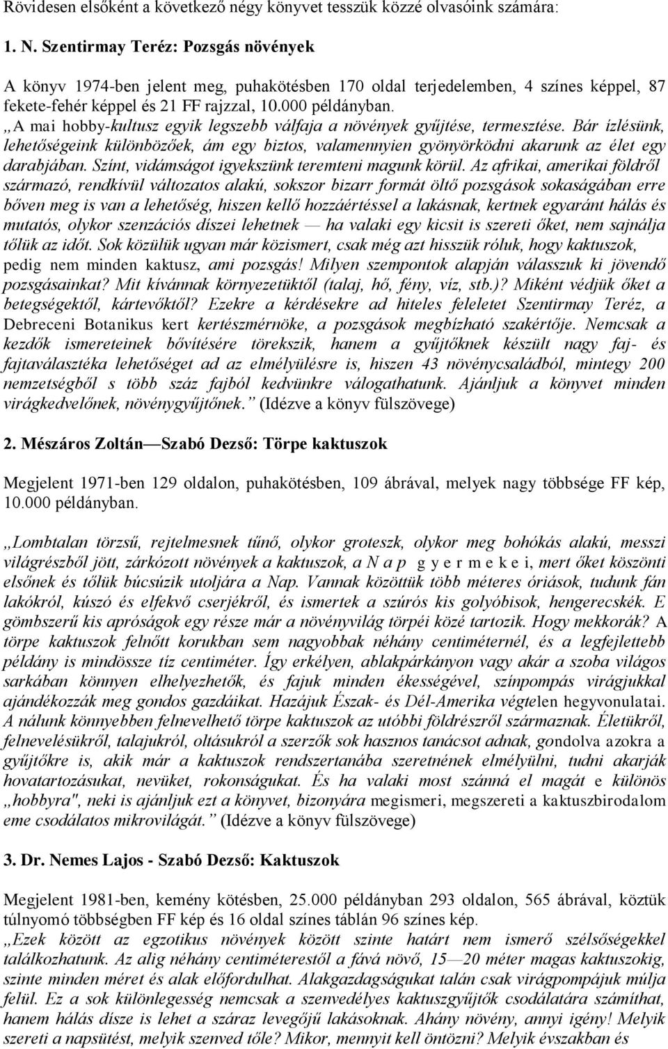 A mai hobby-kultusz egyik legszebb válfaja a növények gyűjtése, termesztése. Bár ízlésünk, lehetőségeink különbözőek, ám egy biztos, valamennyien gyönyörködni akarunk az élet egy darabjában.