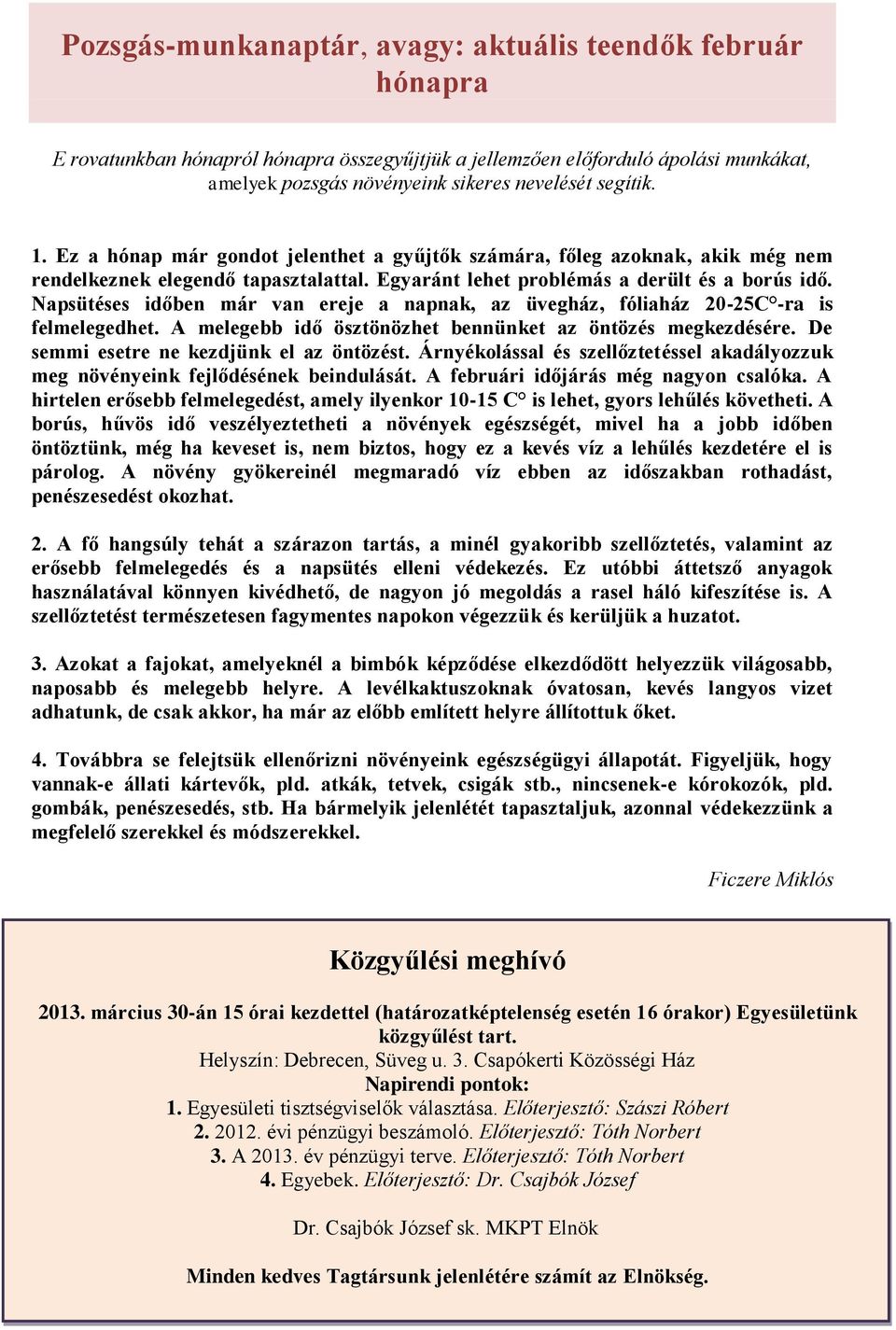 Napsütéses időben már van ereje a napnak, az üvegház, fóliaház 20-25C -ra is felmelegedhet. A melegebb idő ösztönözhet bennünket az öntözés megkezdésére. De semmi esetre ne kezdjünk el az öntözést.