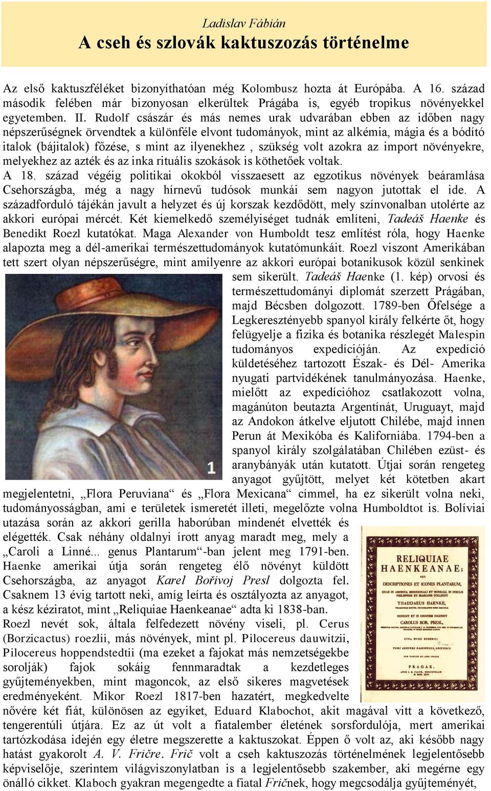 Rudolf császár és más nemes urak udvarában ebben az időben nagy népszerűségnek örvendtek a különféle elvont tudományok, mint az alkémia, mágia és a bódító italok (bájitalok) főzése, s mint az