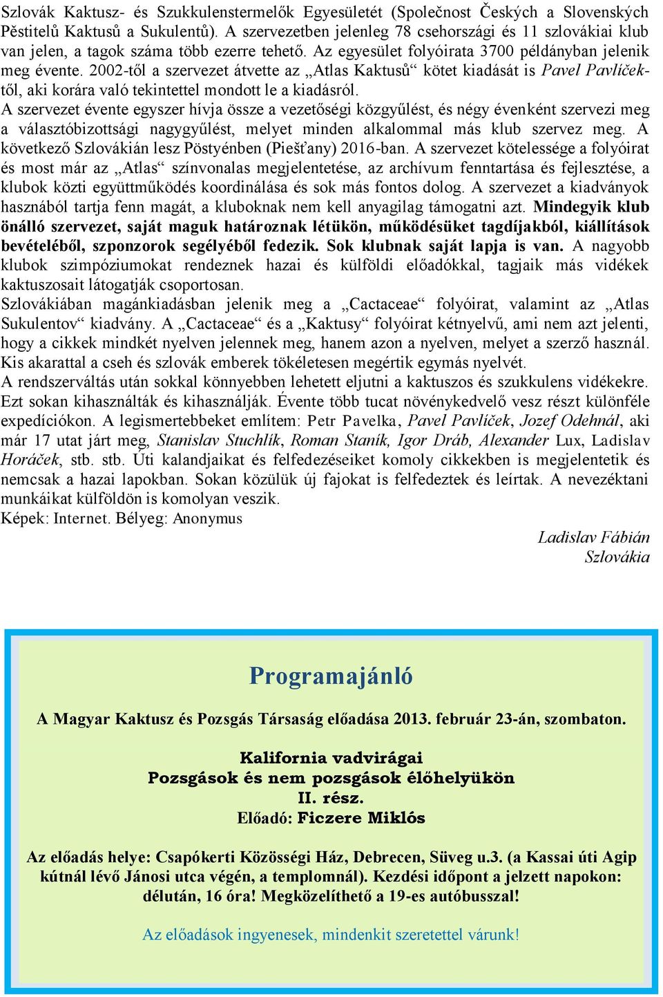 2002-től a szervezet átvette az Atlas Kaktusů kötet kiadását is Pavel Pavlíčektől, aki korára való tekintettel mondott le a kiadásról.