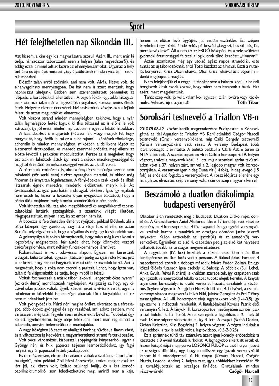 Egy újszülöttnek minden vicc új. - szokták mondani. Elôször talán arról szólnánk, ami nem volt. Alvás. Illetve volt, de elhanyagolható mennyiségben.