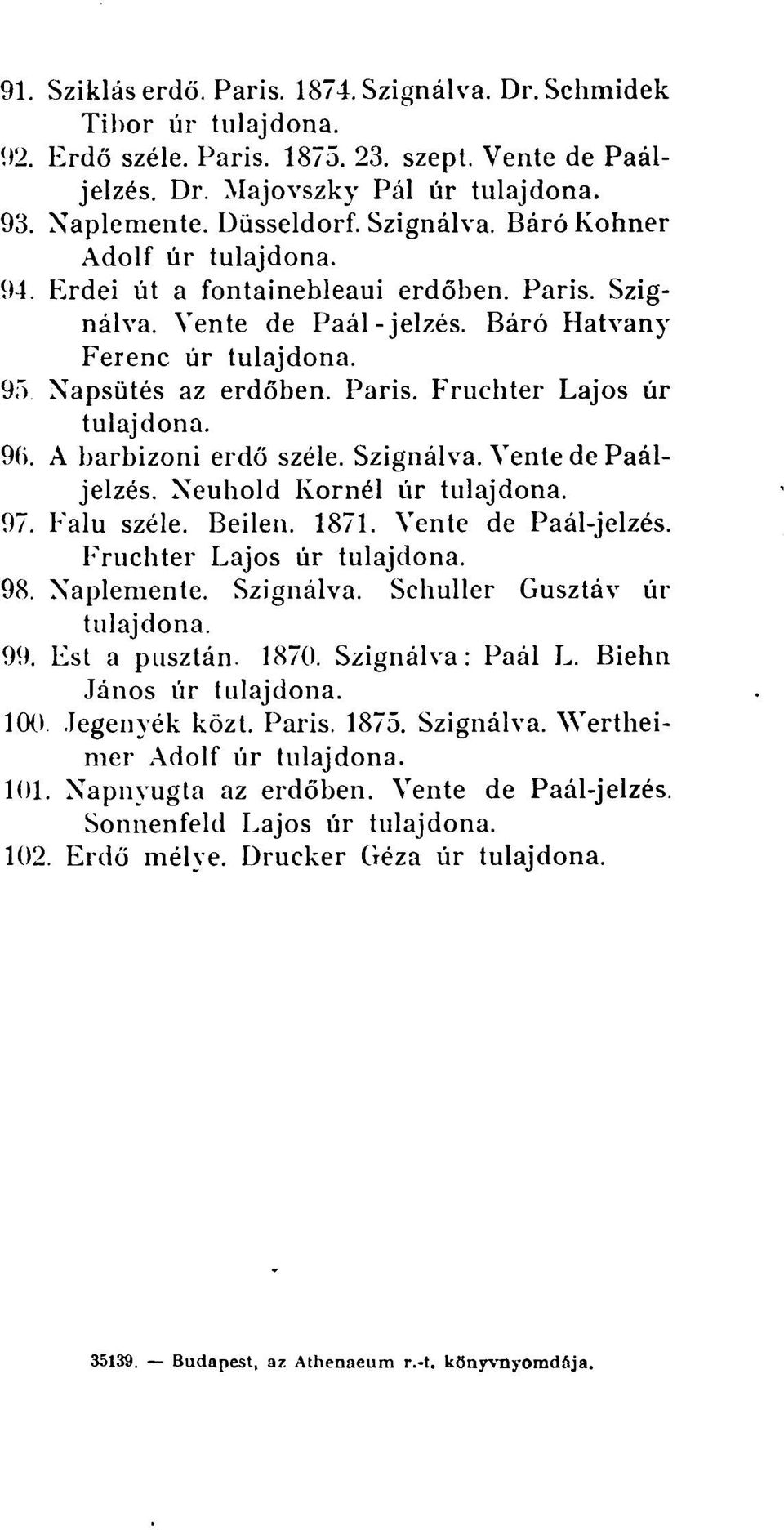 Neuhold Kornél úr 97. Falu széle. Beilen. 1871. Vente de Paál-jelzés. Fruchter Lajos úr 98. Naplemente. Szignálva. Schuller Gusztáv úr 99. Est a pusztán. 1870. Szignálva: Paál L. Biehn János úr 100.