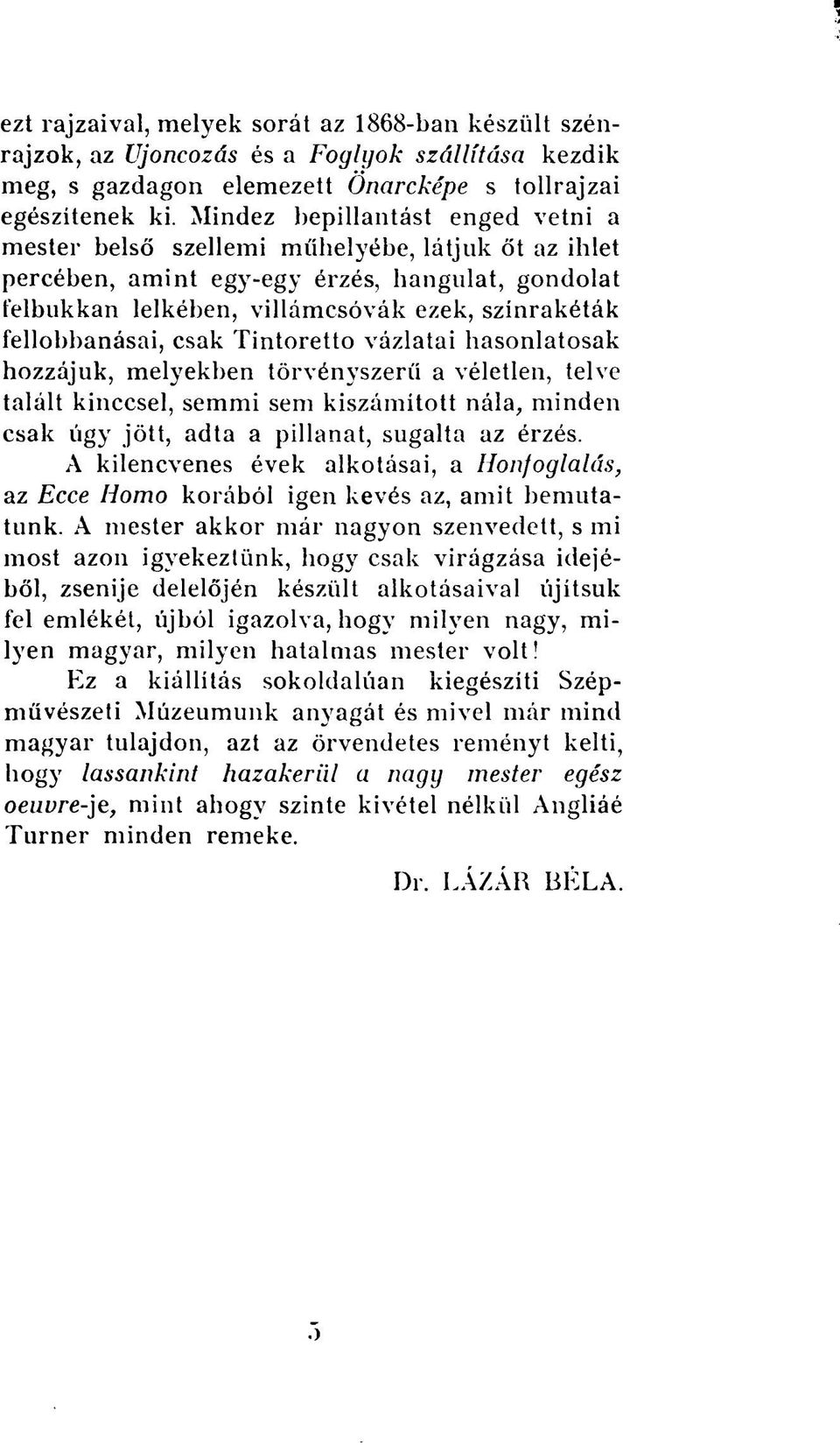 fellobbanásai, csak Tintoretto vázlatai hasonlatosak hozzájuk, melyekben törvényszerű a véletlen, telve talált kinccsel, semmi sem kiszámított nála, minden csak úgy jött, adta a pillanat, sugalta az