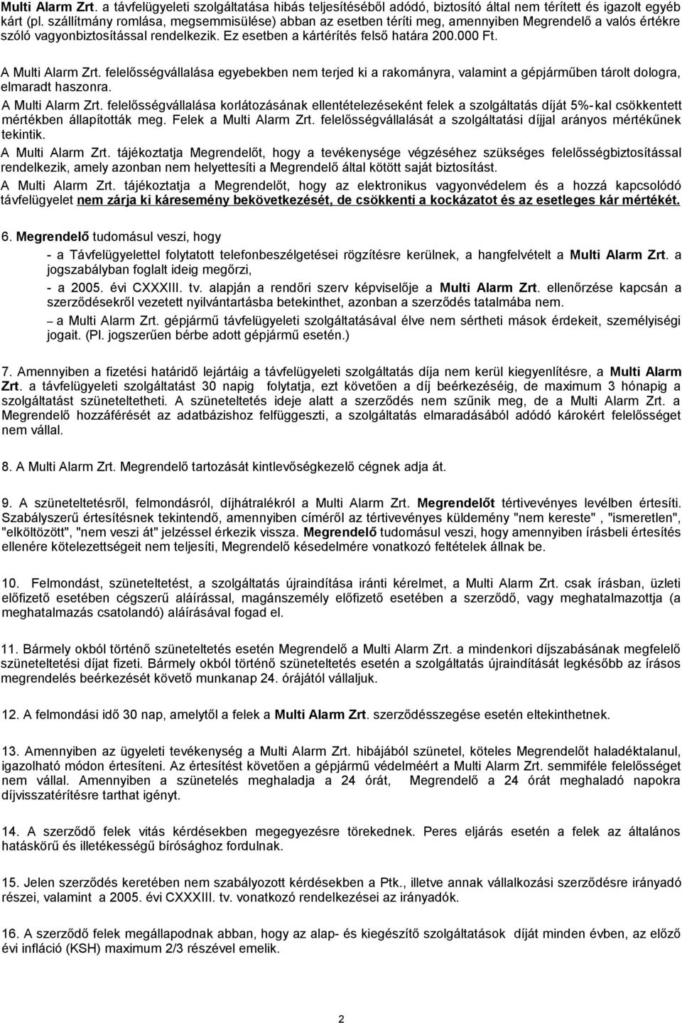 A Multi Alarm Zrt. felelősségvállalása egyebekben nem terjed ki a rakományra, valamint a gépjárműben tárolt dologra, elmaradt haszonra. A Multi Alarm Zrt.