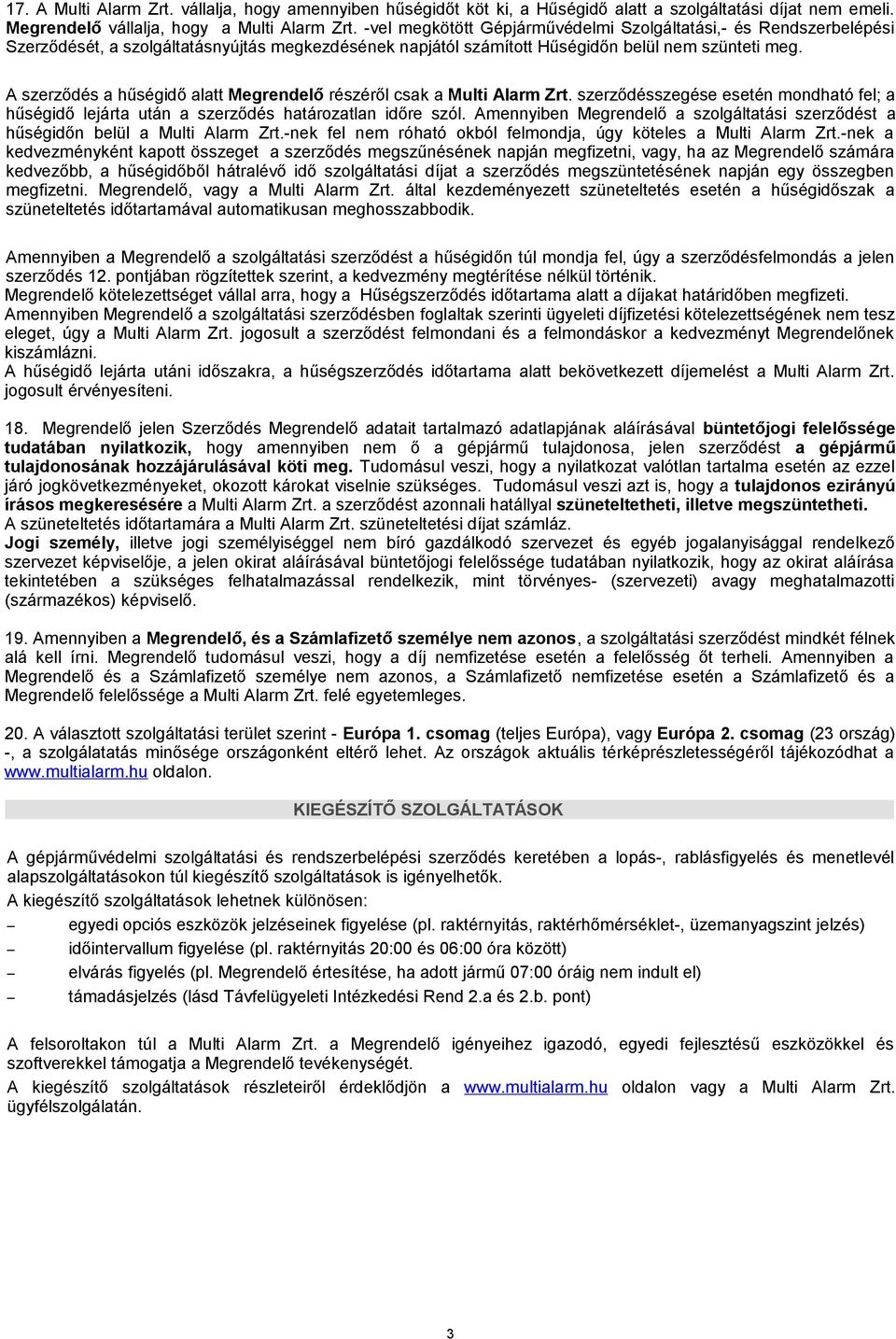 A szerződés a hűségidő alatt Megrendelő részéről csak a Multi Alarm Zrt. szerződésszegése esetén mondható fel; a hűségidő lejárta után a szerződés határozatlan időre szól.