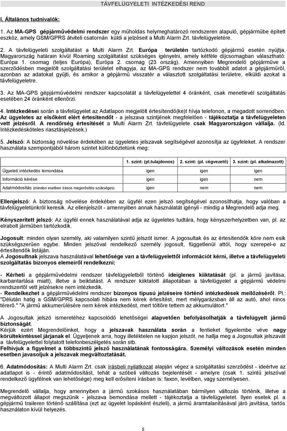 2. A távfelügyeleti szolgáltatást a Multi Alarm Zrt. Európa területén tartózkodó gépjármű esetén nyújtja.