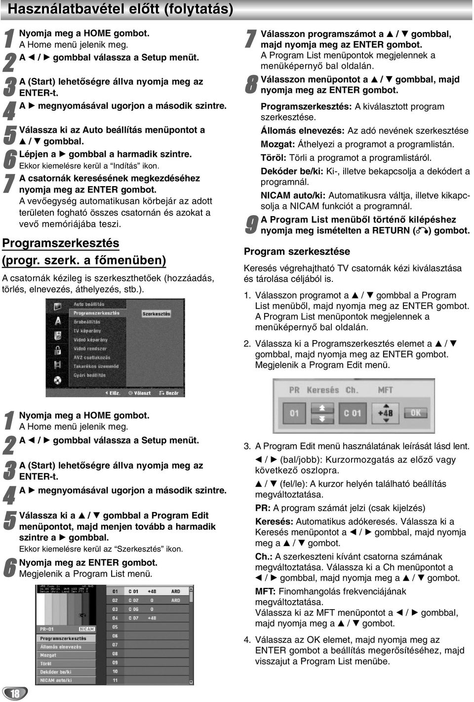 7 A csatornák keresésének megkezdéséhez nyomja meg az ENTER gombot. A vevőegység automatikusan körbejár az adott területen fogható összes csatornán és azokat a vevő memóriájába teszi.