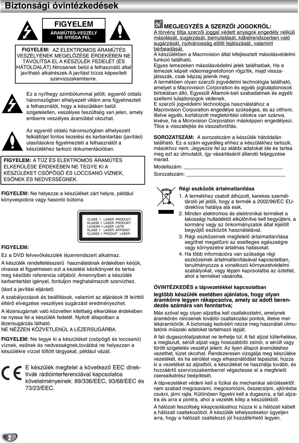Ez a nyílhegy szimbólummal jelölt, egyenlő oldalú háromszögben elhelyezett villám arra figyelmezteti a felhasználót, hogy a készüléken belül szigeteletlen, veszélyes feszültség van jelen, amely