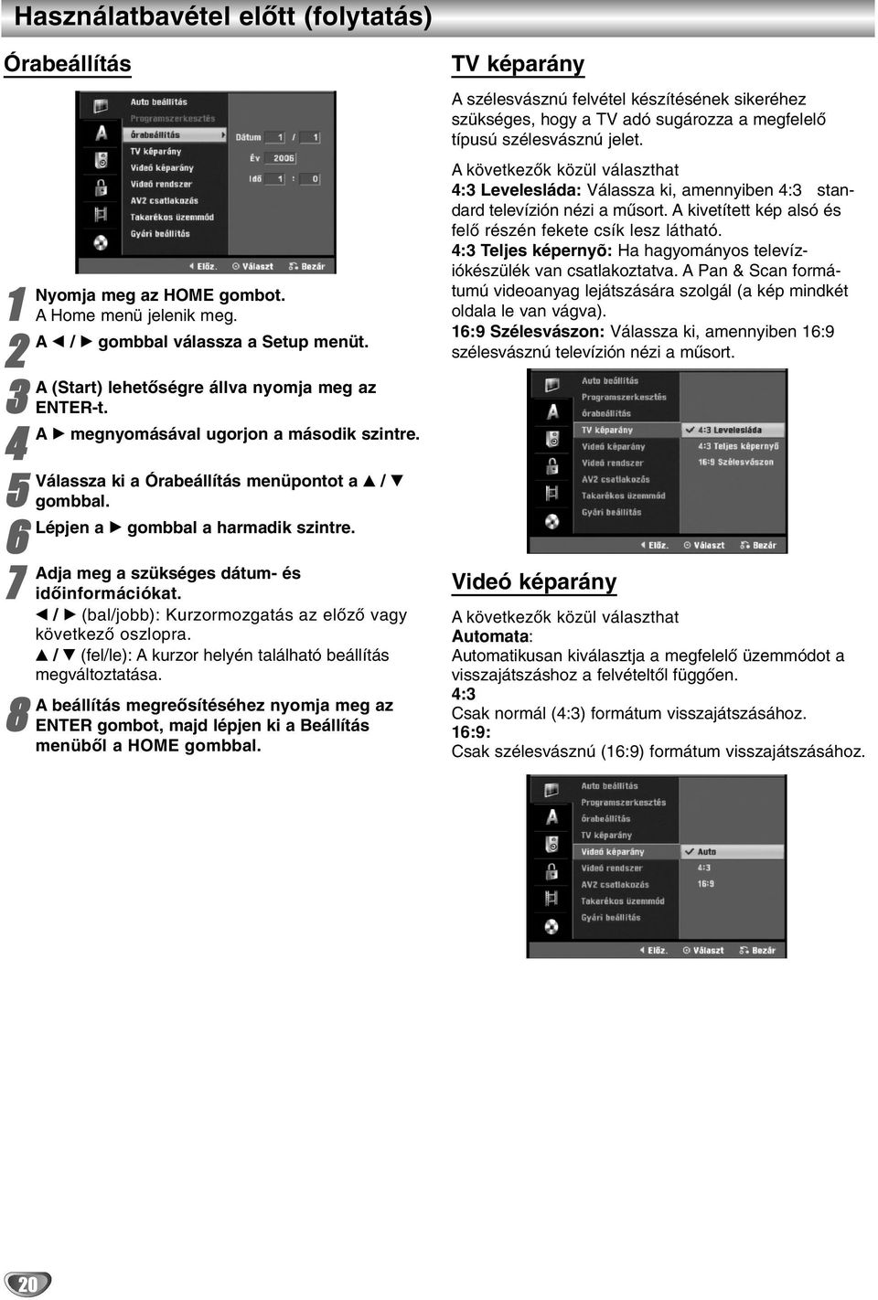 b / B (bal/jobb): Kurzormozgatás az előző vagy következő oszlopra. v / V (fel/le): A kurzor helyén található beállítás megváltoztatása.
