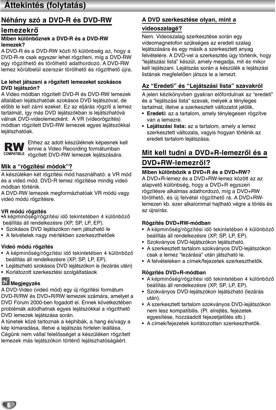 A DVD-RW lemez körülbelül ezerszer törölhető és rögzíthető újra. Le lehet játszani a rögzített lemezeket szokásos DVD lejátszón?