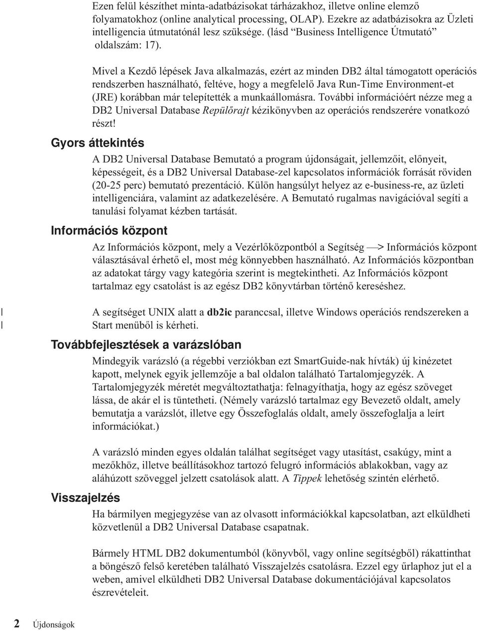 Mivel a Kezdő lépések Java alkalmazás, ezért az minden DB2 által támogatott operációs rendszerben használható, feltéve, hogy a megfelelő Java Run-Time Environment-et (JRE) korábban már telepítették a