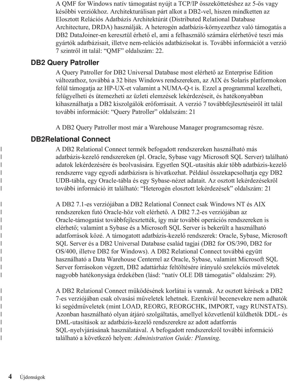 A heterogén adatbázis-környezethez való támogatás a DB2 DataJoiner-en keresztül érhető el, ami a felhasználó számára elérhetővé teszi más gyártók adatbázisait, illetve nem-relációs adatbázisokat is.