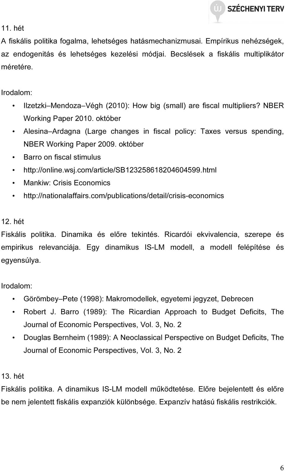 október Barro on fiscal stimulus http://online.wsj.com/article/sb123258618204604599.html Mankiw: Crisis Economics http://nationalaffairs.com/publications/detail/crisis-economics 12.