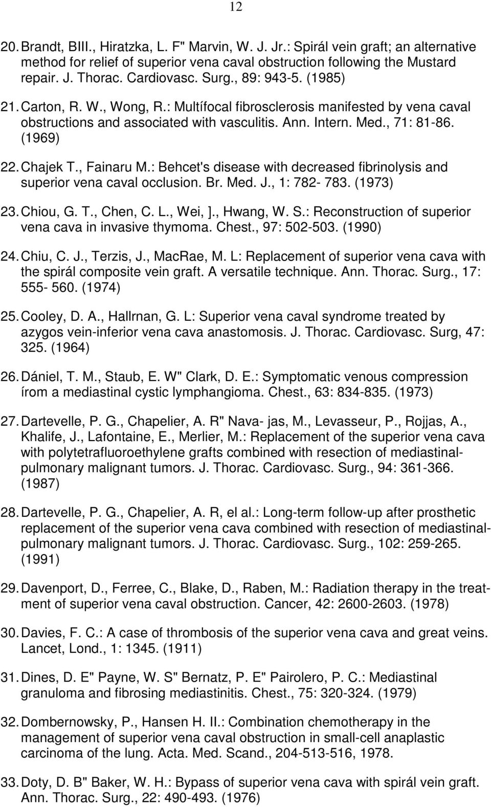 , Fainaru M.: Behcet's disease with decreased fibrinolysis and superior vena caval occlusion. Br. Med. J., 1: 782-783. (1973) 23. Chiou, G. T., Chen, C. L., Wei, ]., Hwang, W. S.