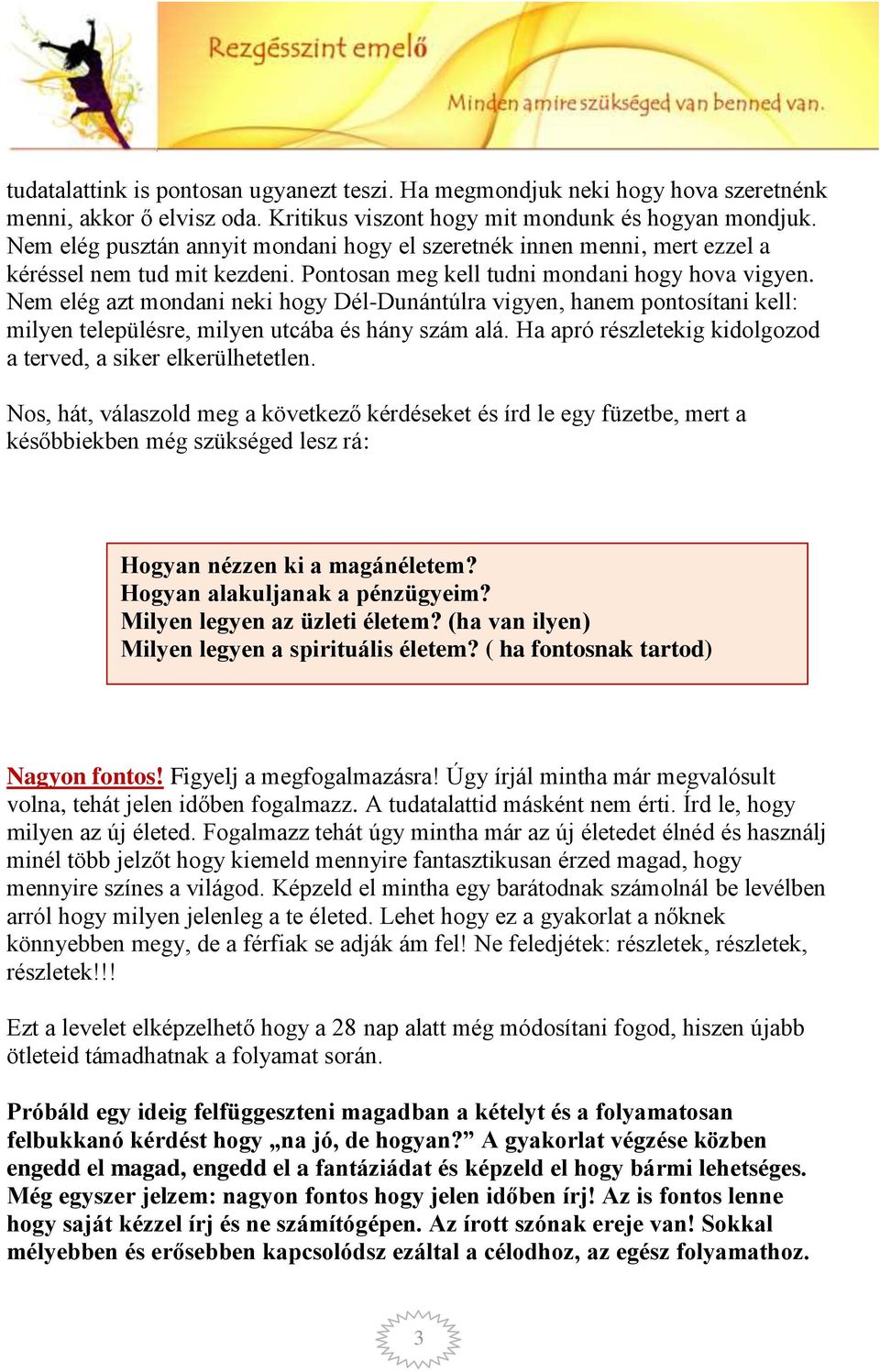 Nem elég azt mondani neki hogy Dél-Dunántúlra vigyen, hanem pontosítani kell: milyen településre, milyen utcába és hány szám alá. Ha apró részletekig kidolgozod a terved, a siker elkerülhetetlen.