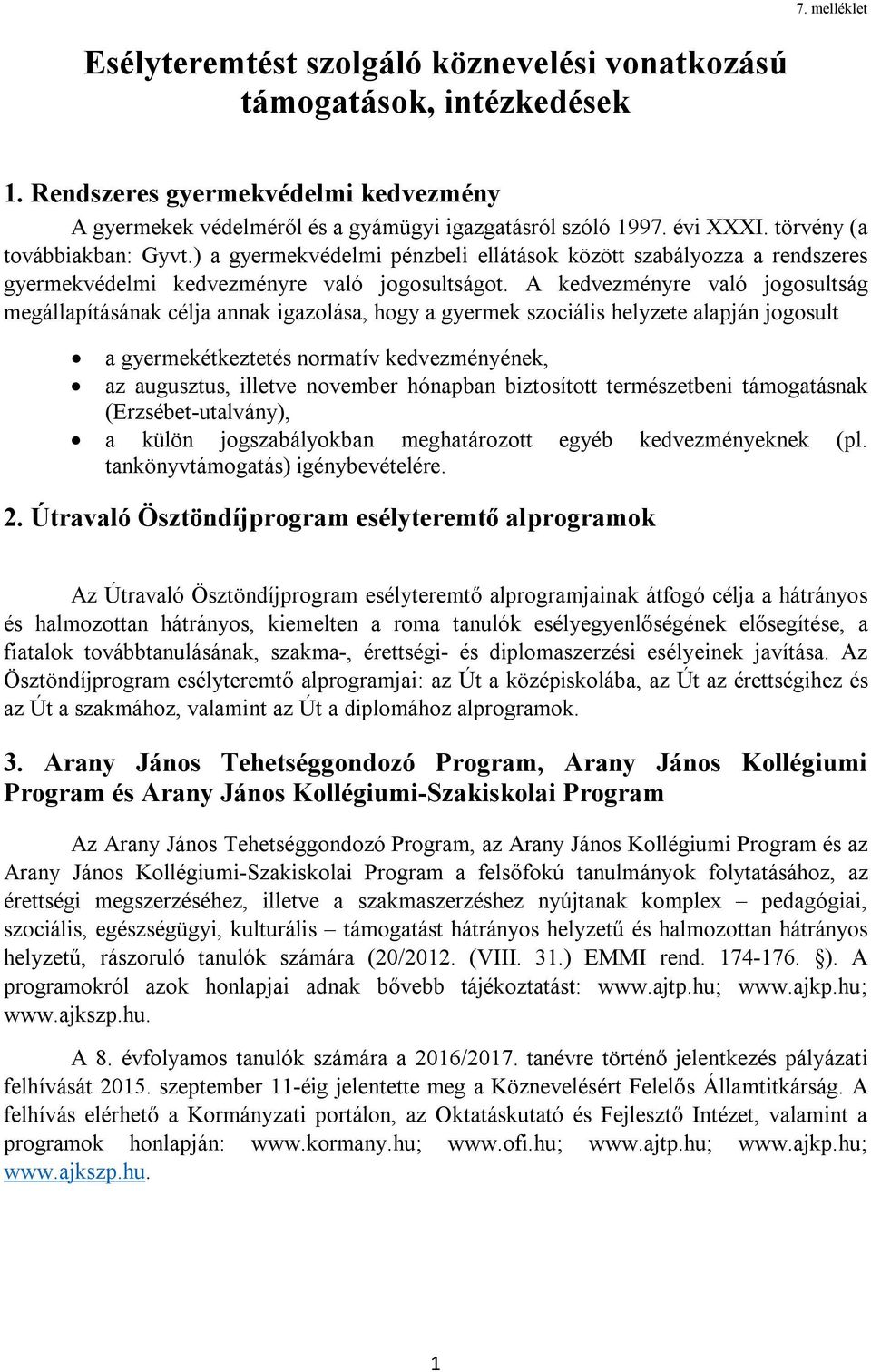 A kedvezményre való jogosultság megállapításának célja annak igazolása, hogy a gyermek szociális helyzete alapján jogosult a gyermekétkeztetés normatív kedvezményének, az augusztus, illetve november